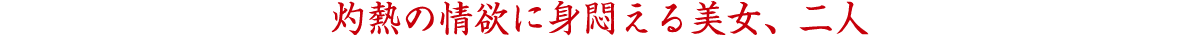 灼熱の情欲に身悶える美女、二人